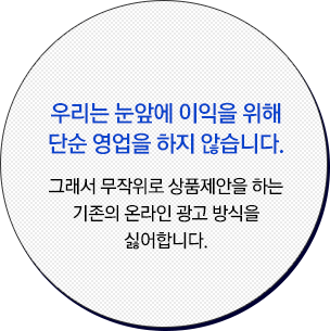 우리는 눈앞에 이익을 위해 단순 영업을 하지 않습니다.